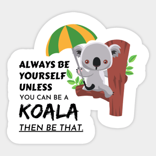 always be yourself unless you can be a koala then be that Sticker